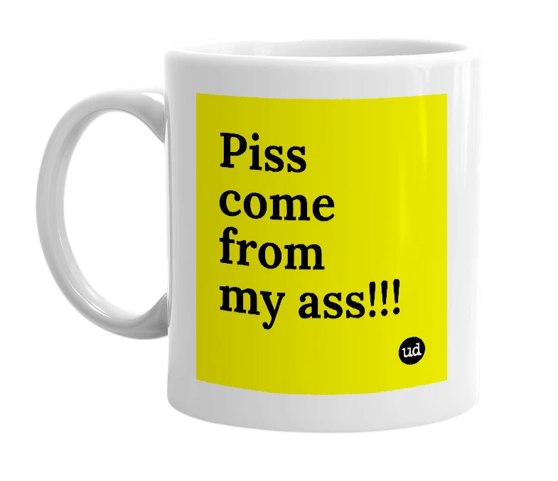 White mug with 'Piss come from my ass!!!' in bold black letters