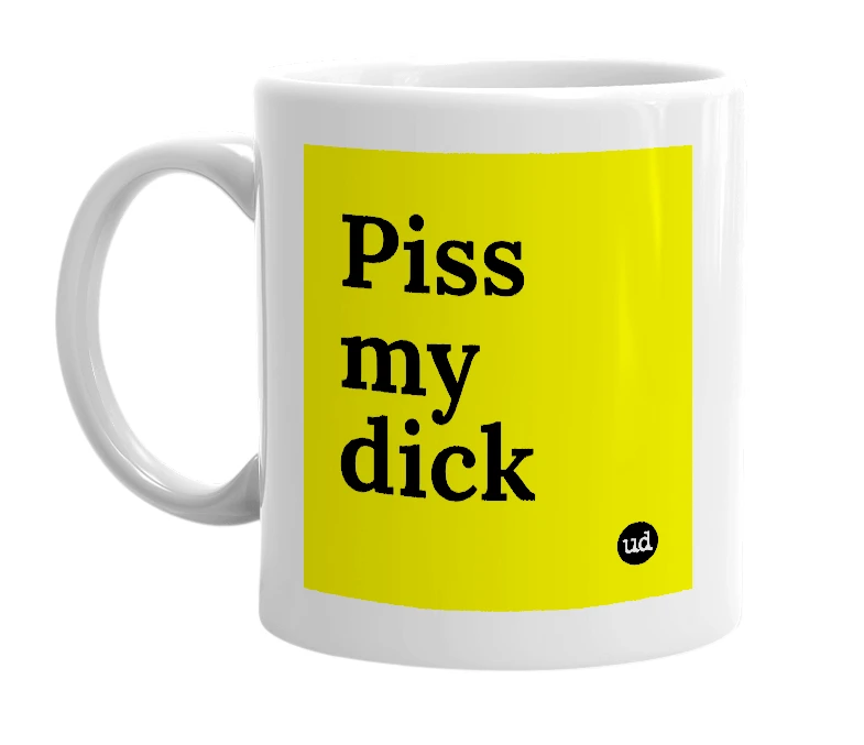 White mug with 'Piss my dick' in bold black letters