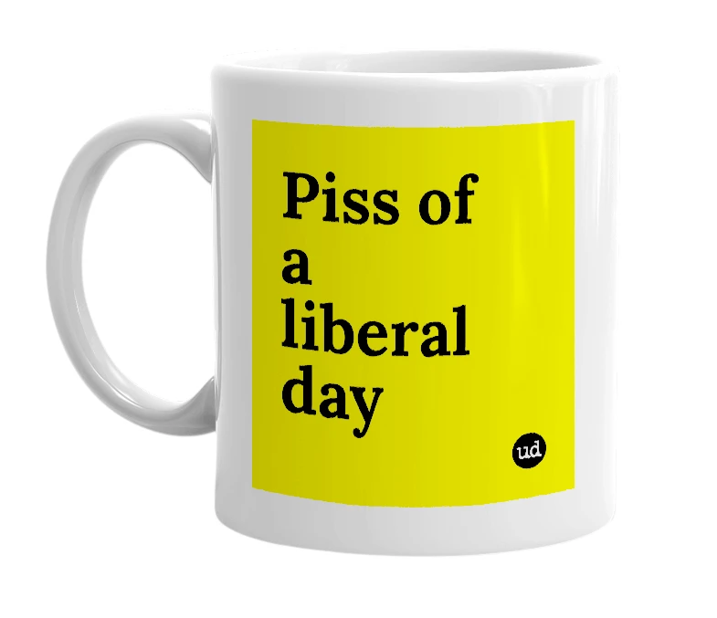 White mug with 'Piss of a liberal day' in bold black letters