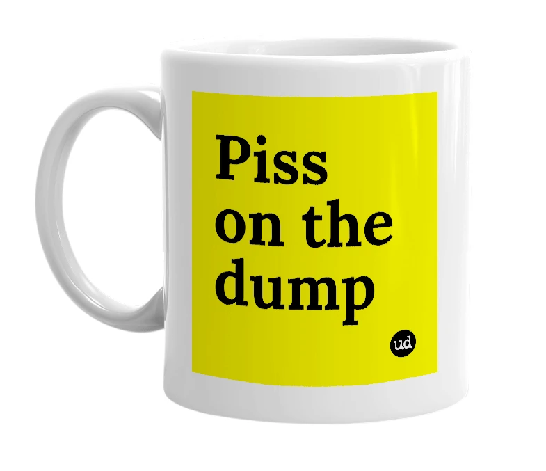 White mug with 'Piss on the dump' in bold black letters