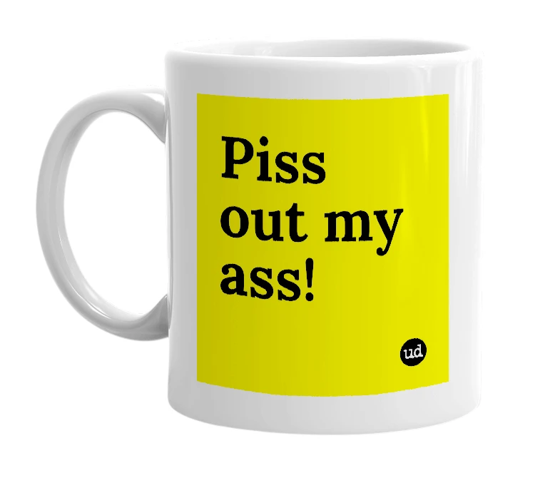 White mug with 'Piss out my ass!' in bold black letters