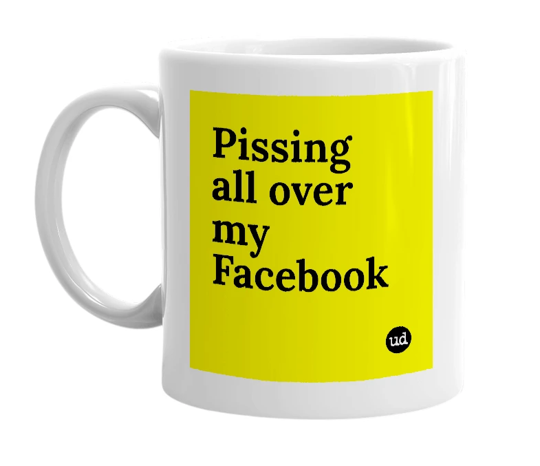 White mug with 'Pissing all over my Facebook' in bold black letters