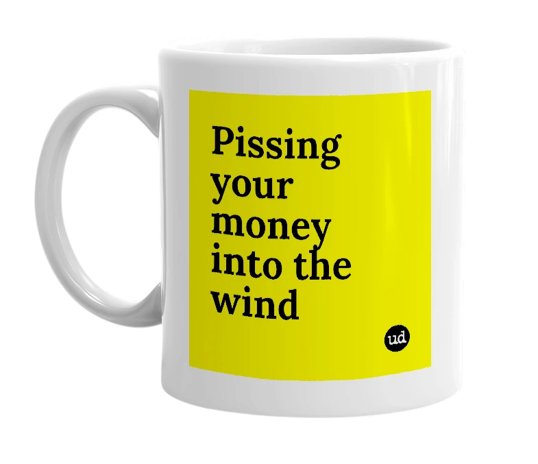 White mug with 'Pissing your money into the wind' in bold black letters