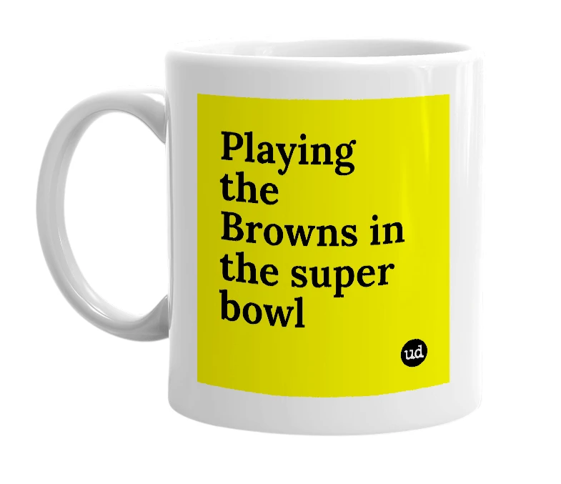 White mug with 'Playing the Browns in the super bowl' in bold black letters