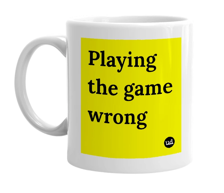 White mug with 'Playing the game wrong' in bold black letters
