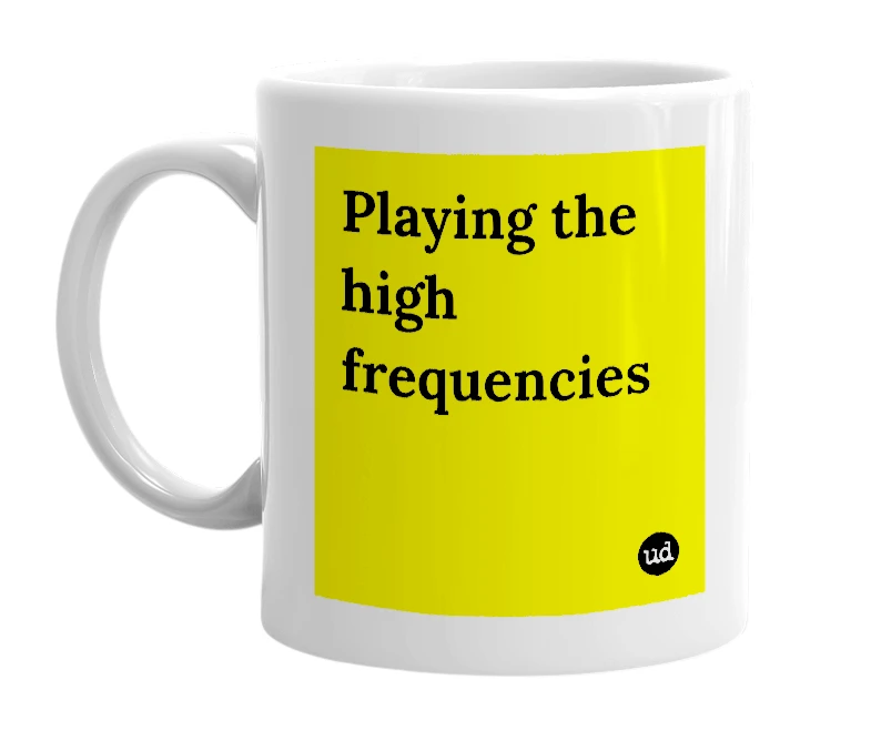 White mug with 'Playing the high frequencies' in bold black letters
