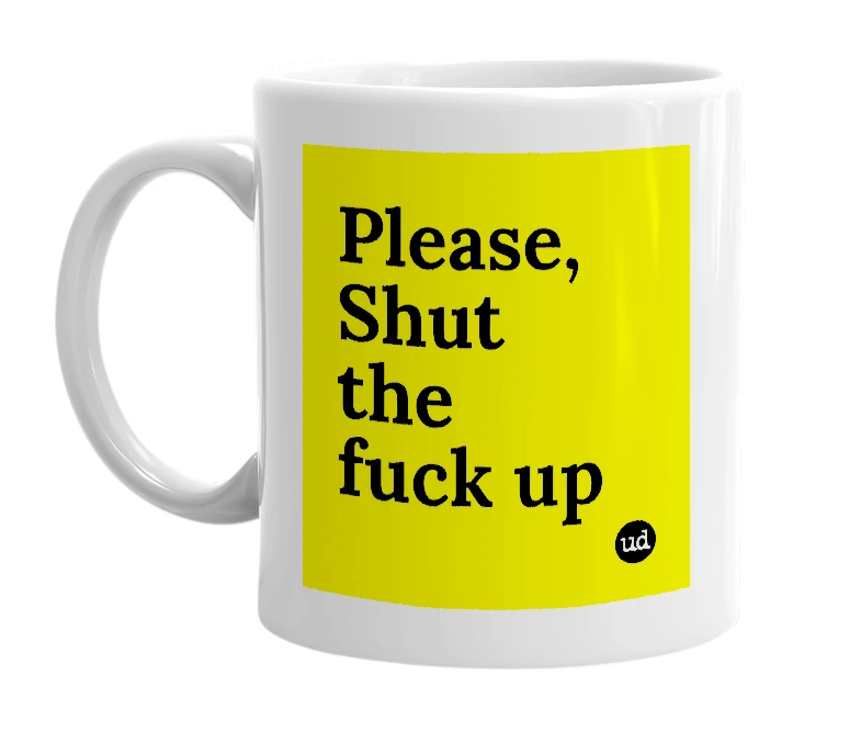 White mug with 'Please, Shut the fuck up' in bold black letters