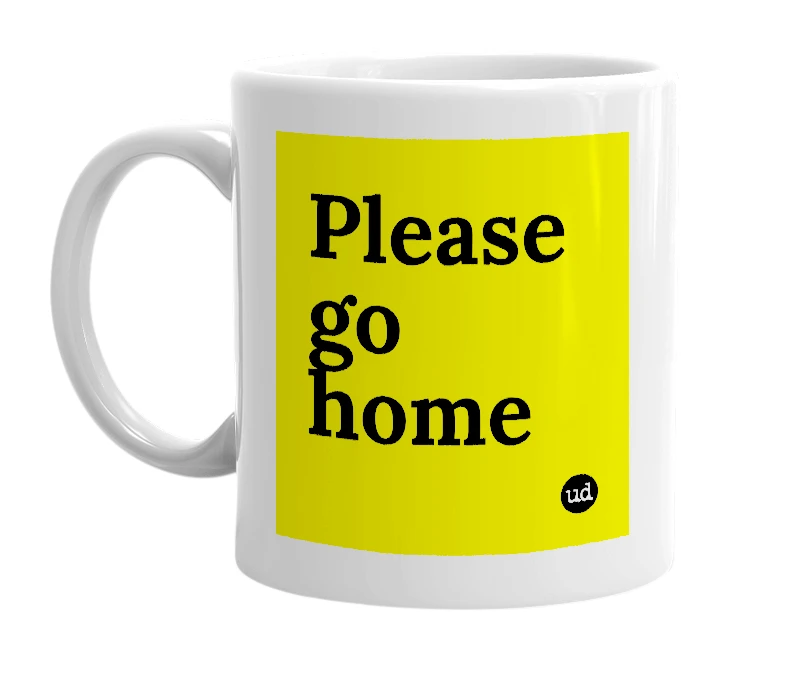 White mug with 'Please go home' in bold black letters