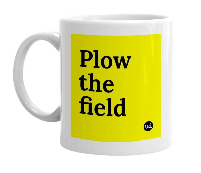 White mug with 'Plow the field' in bold black letters