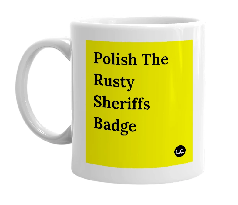 White mug with 'Polish The Rusty Sheriffs Badge' in bold black letters