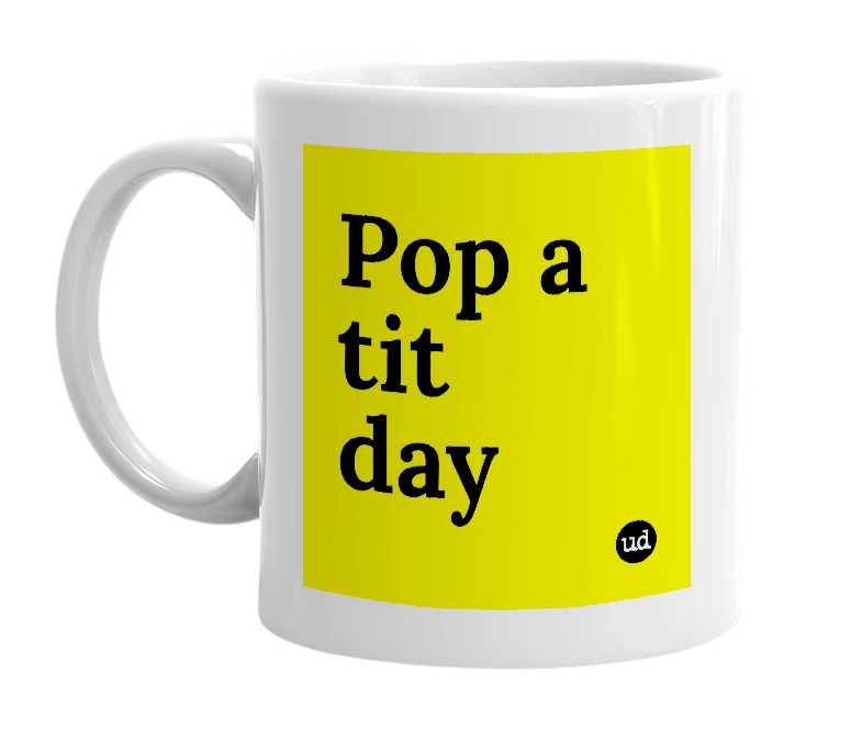 White mug with 'Pop a tit day' in bold black letters