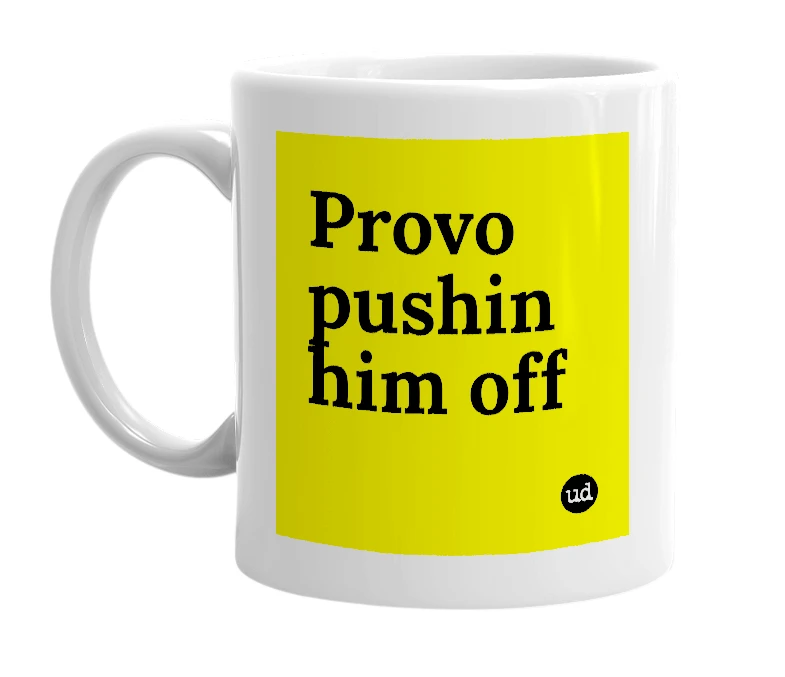 White mug with 'Provo pushin him off' in bold black letters