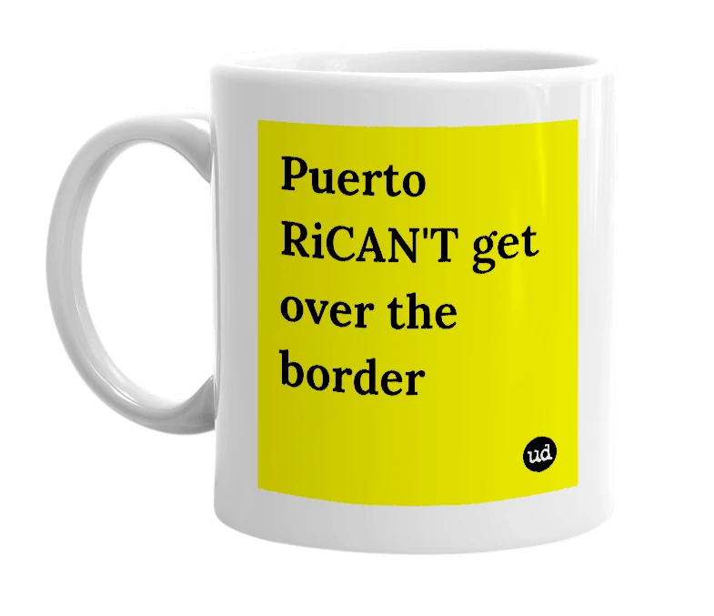 White mug with 'Puerto RiCAN'T get over the border' in bold black letters