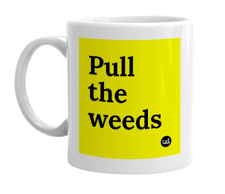 White mug with 'Pull the weeds' in bold black letters