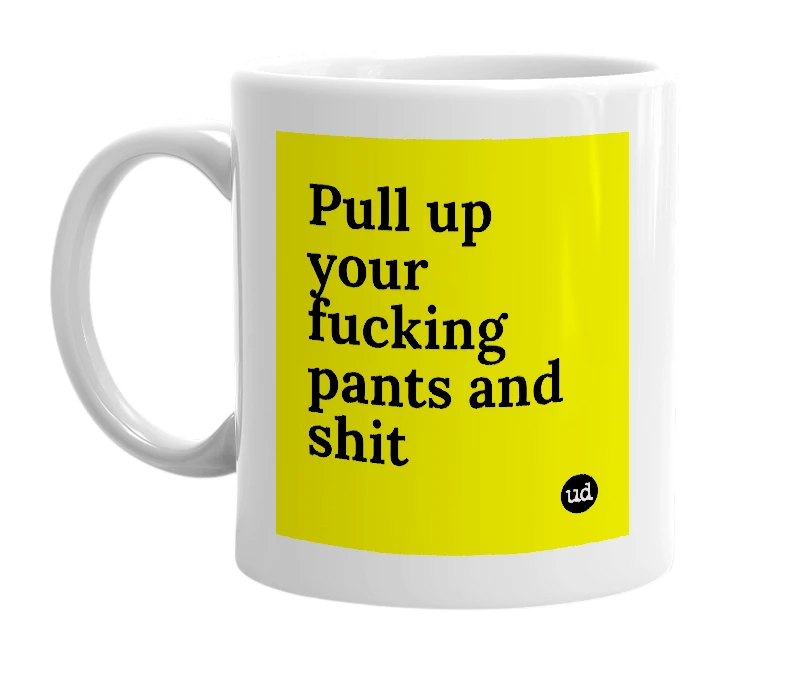 White mug with 'Pull up your fucking pants and shit' in bold black letters