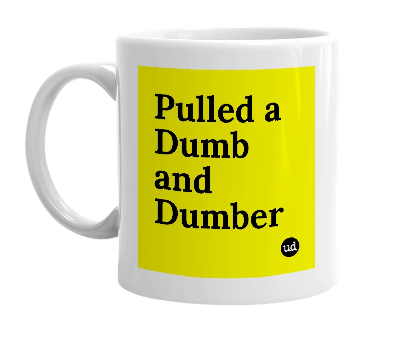 White mug with 'Pulled a Dumb and Dumber' in bold black letters