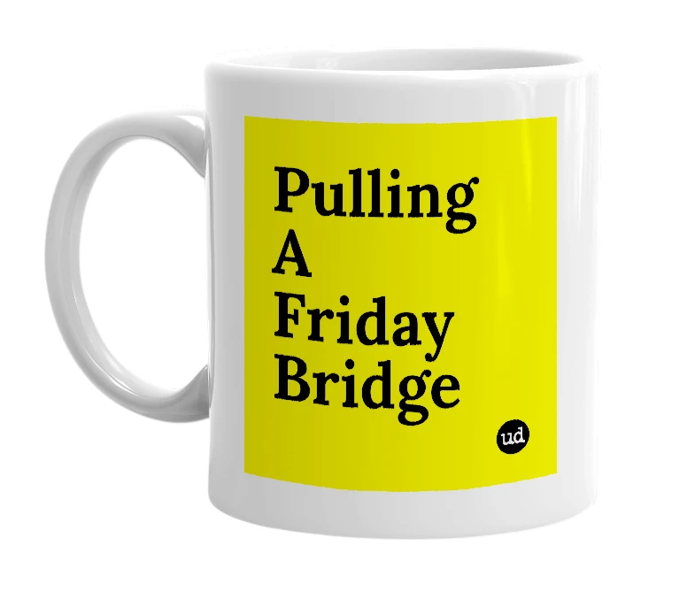 White mug with 'Pulling A Friday Bridge' in bold black letters