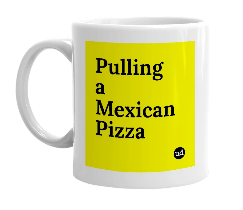 White mug with 'Pulling a Mexican Pizza' in bold black letters