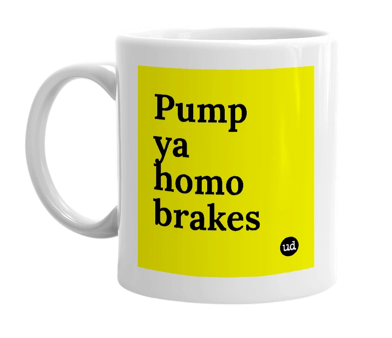 White mug with 'Pump ya homo brakes' in bold black letters