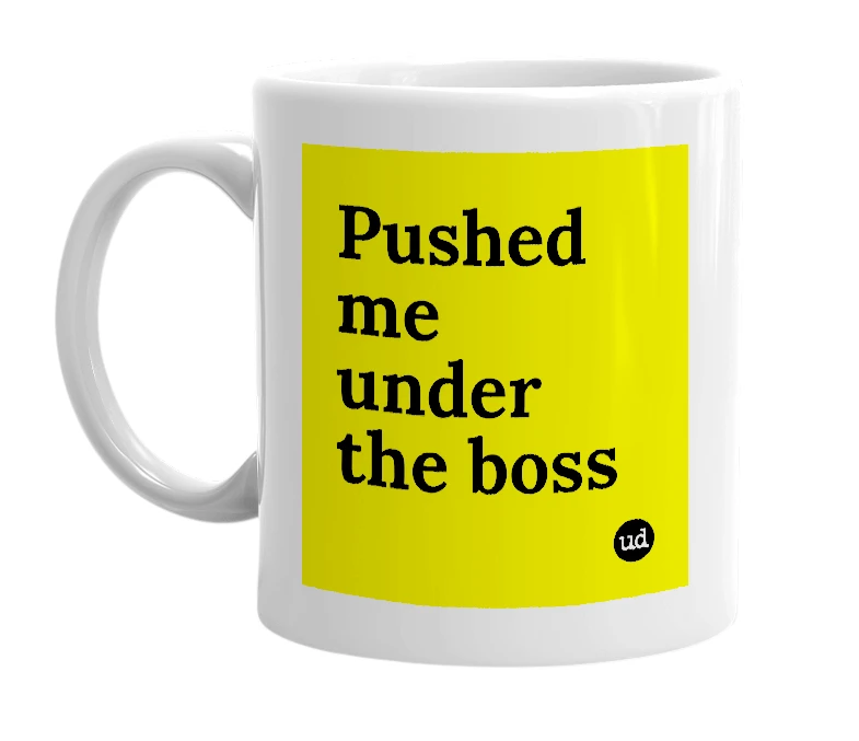 White mug with 'Pushed me under the boss' in bold black letters