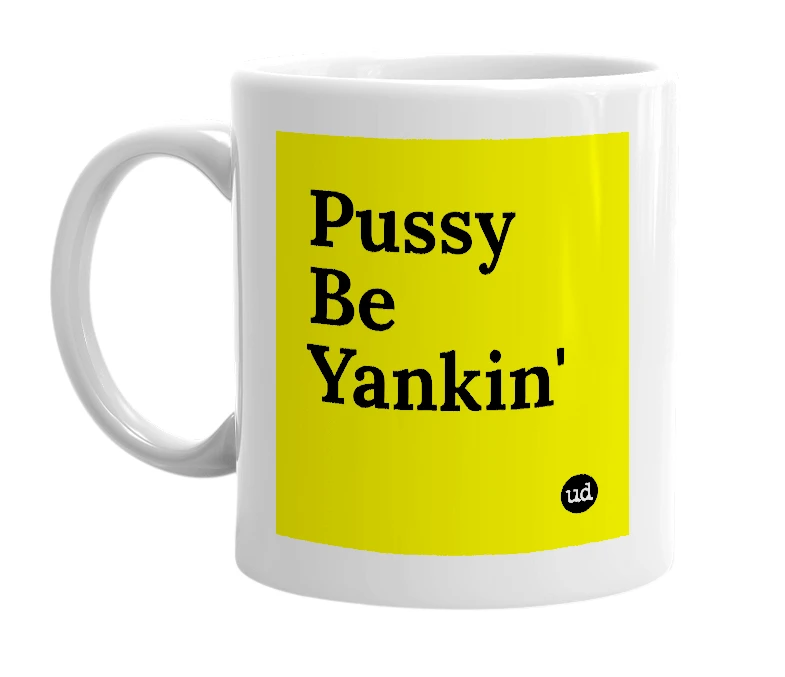 White mug with 'Pussy Be Yankin'' in bold black letters