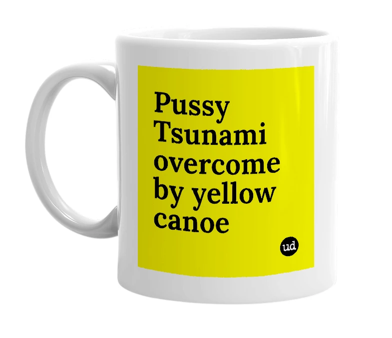 White mug with 'Pussy Tsunami overcome by yellow canoe' in bold black letters