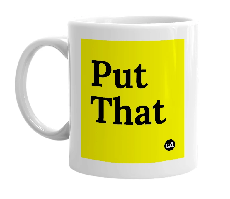 White mug with 'Put That' in bold black letters