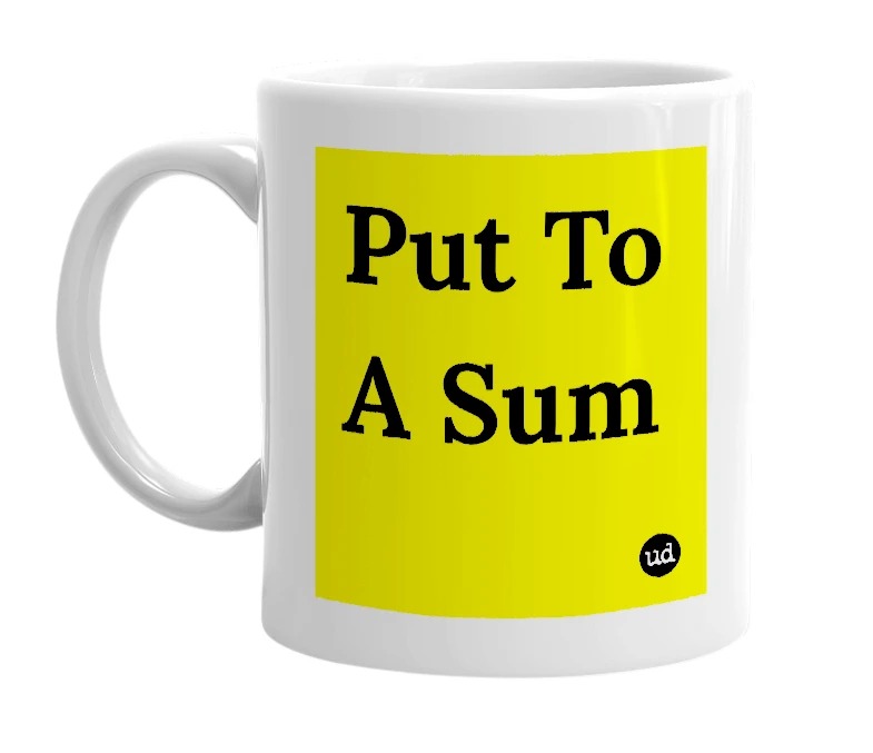 White mug with 'Put To A Sum' in bold black letters