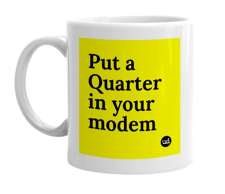 White mug with 'Put a Quarter in your modem' in bold black letters