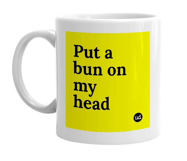 White mug with 'Put a bun on my head' in bold black letters