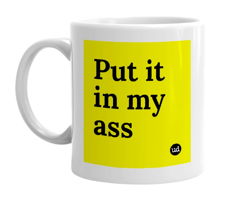 White mug with 'Put it in my ass' in bold black letters