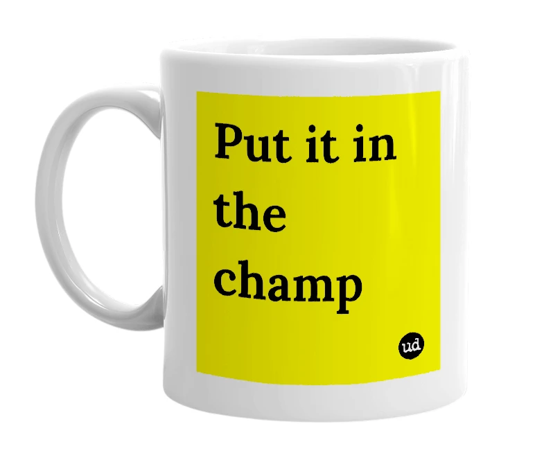 White mug with 'Put it in the champ' in bold black letters