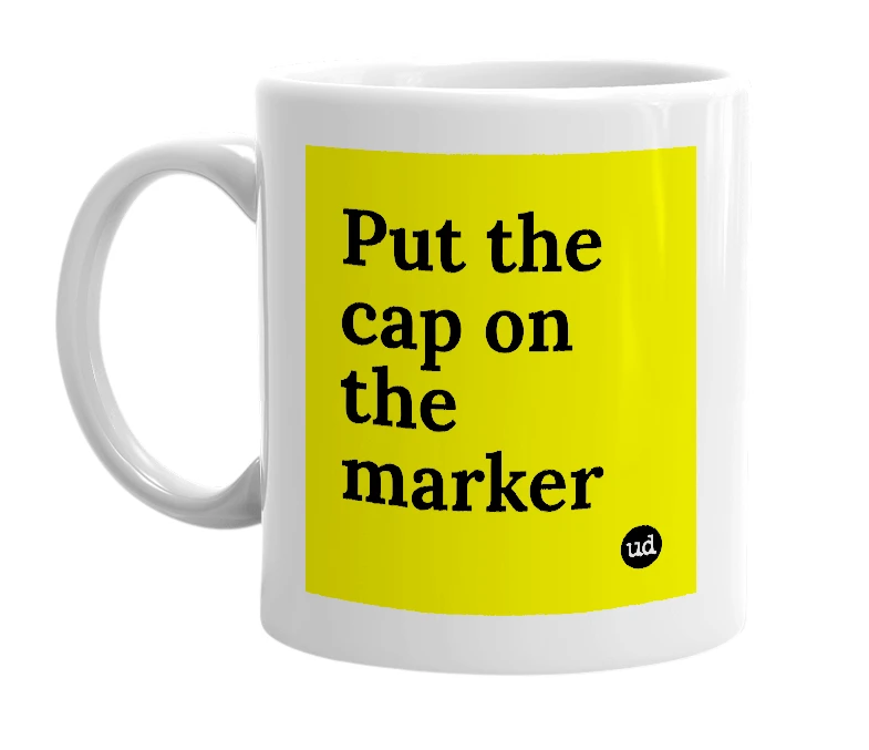 White mug with 'Put the cap on the marker' in bold black letters