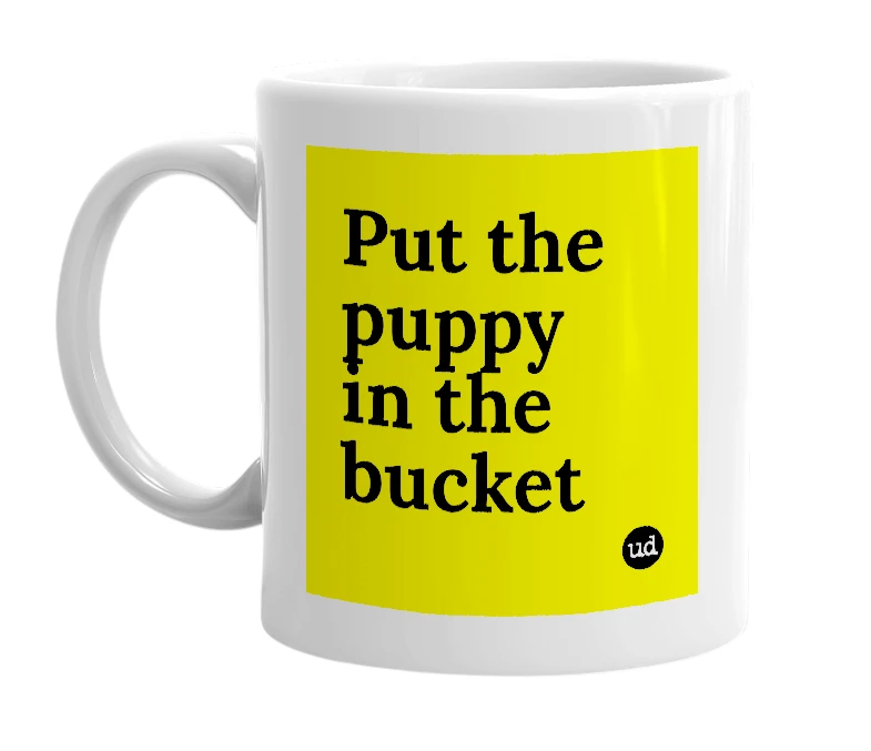 White mug with 'Put the puppy in the bucket' in bold black letters