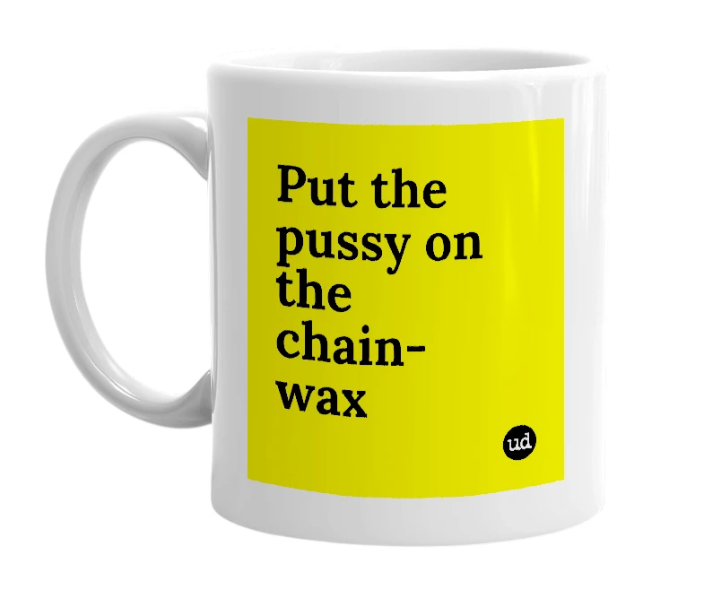 White mug with 'Put the pussy on the chain-wax' in bold black letters