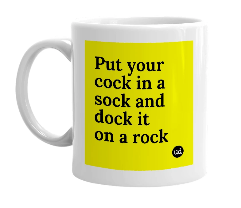 White mug with 'Put your cock in a sock and dock it on a rock' in bold black letters