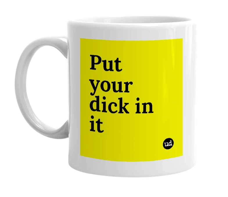 White mug with 'Put your dick in it' in bold black letters