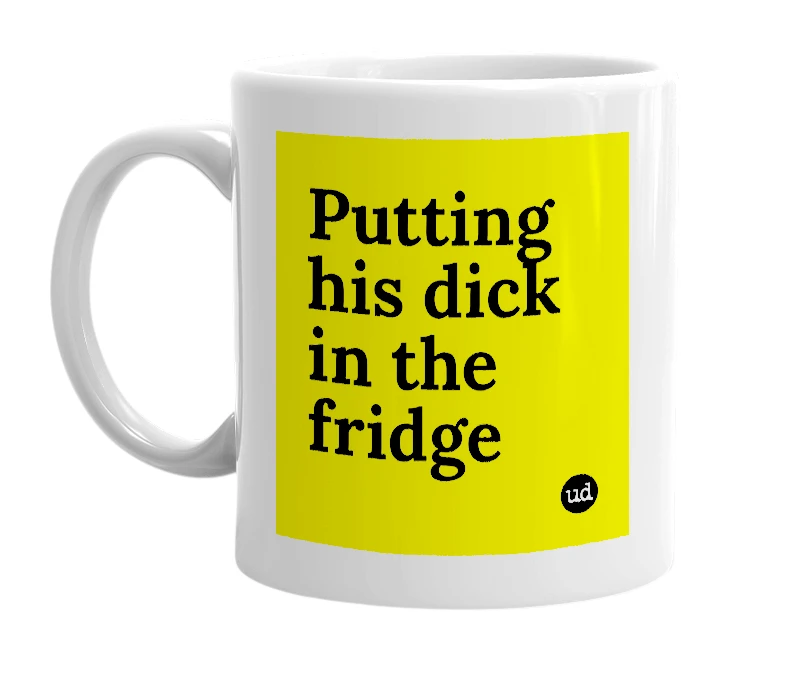 White mug with 'Putting his dick in the fridge' in bold black letters