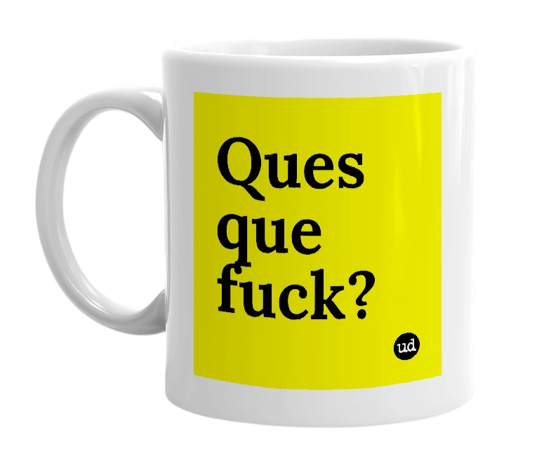 White mug with 'Ques que fuck?' in bold black letters