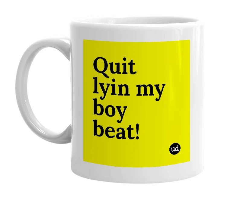 White mug with 'Quit lyin my boy beat!' in bold black letters