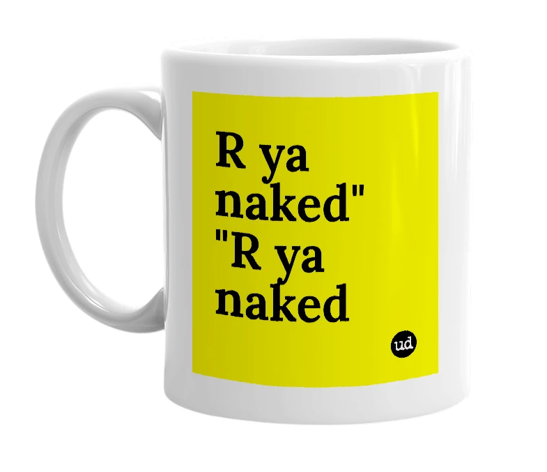 White mug with 'R ya naked" "R ya naked' in bold black letters