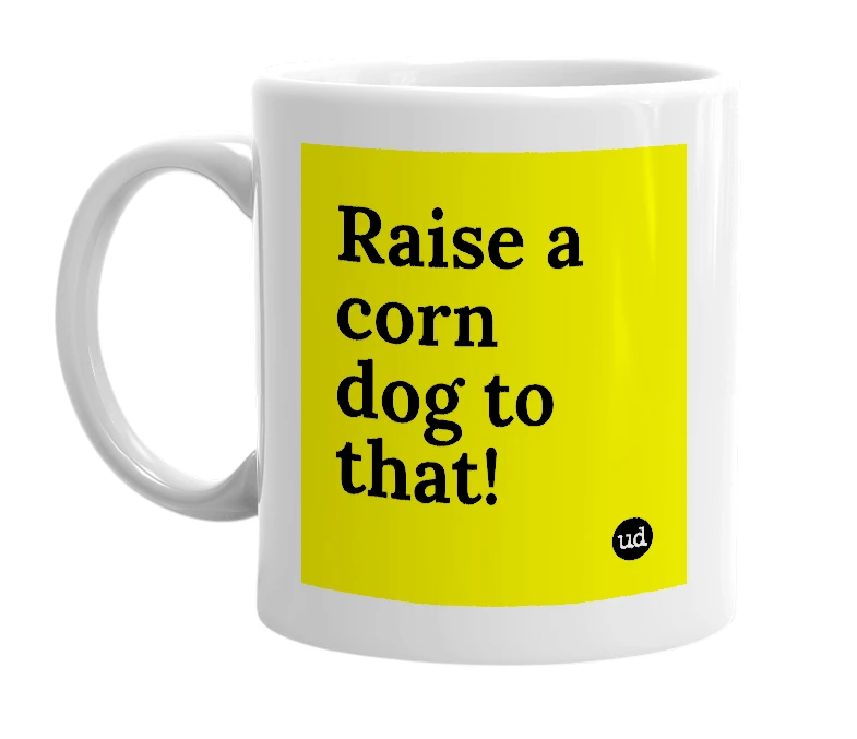 White mug with 'Raise a corn dog to that!' in bold black letters