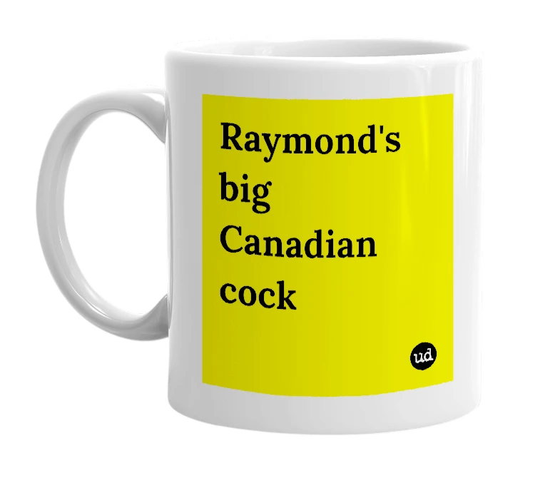 White mug with 'Raymond's big Canadian cock' in bold black letters
