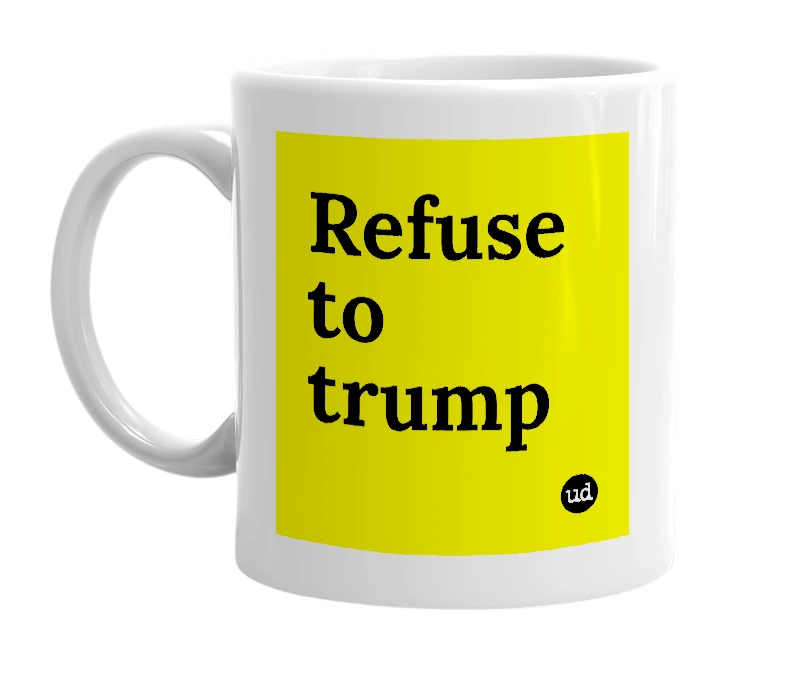 White mug with 'Refuse to trump' in bold black letters