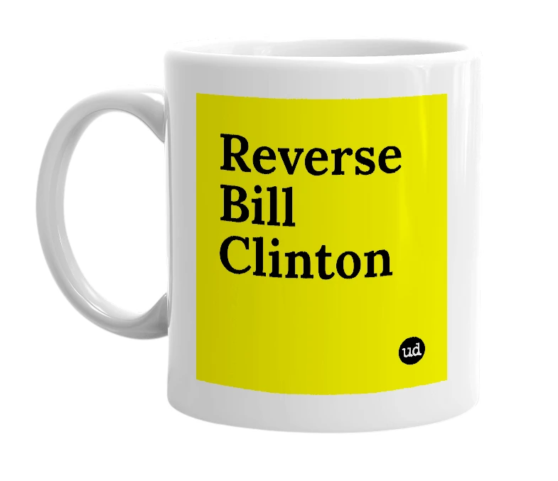 White mug with 'Reverse Bill Clinton' in bold black letters