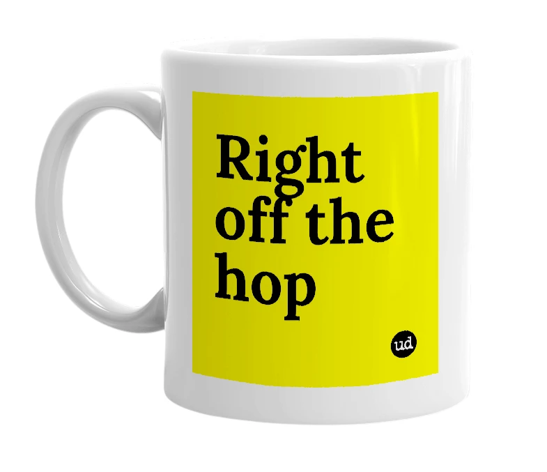 White mug with 'Right off the hop' in bold black letters