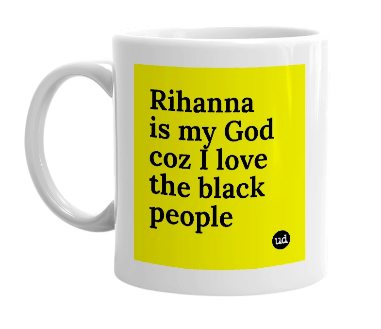 White mug with 'Rihanna is my God coz I love the black people' in bold black letters