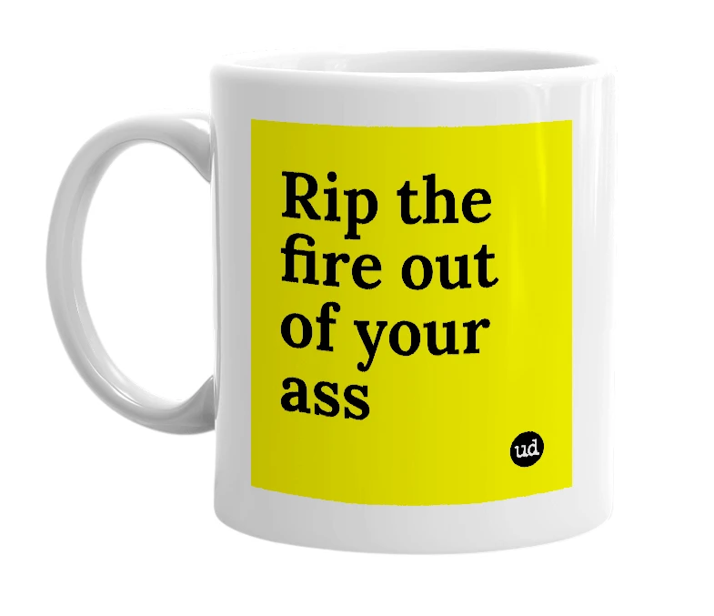 White mug with 'Rip the fire out of your ass' in bold black letters