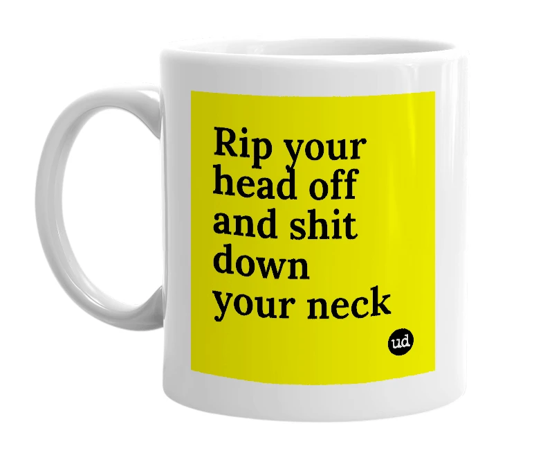 White mug with 'Rip your head off and shit down your neck' in bold black letters
