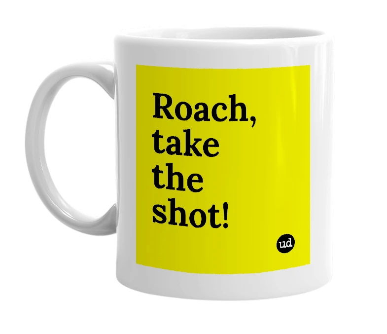 White mug with 'Roach, take the shot!' in bold black letters